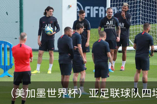 （美加墨世界杯）亚足联球队四场不败 杯赛前景被看好